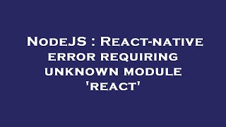 NodeJS : React-native error requiring unknown module 'react'