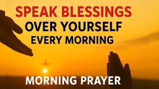 Always Speak Blessings Over Yourself | Transform Your Life with God’s Power Morning | Prayer
