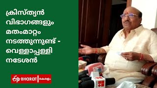 'ക്രിസ്ത്യൻ  വിഭാഗങ്ങളും മതംമാറ്റം നടത്തുന്നുണ്ട് ' |Vellapalli Nadesan |ETV Bharat Kerala