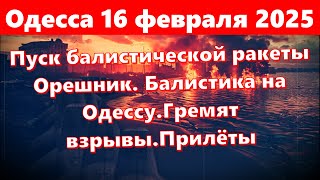 Одесса 16 февраля 2025.Пуск балистической ракеты Орешник. Балистика на Одессу.Гремят взрывы.Прилёты