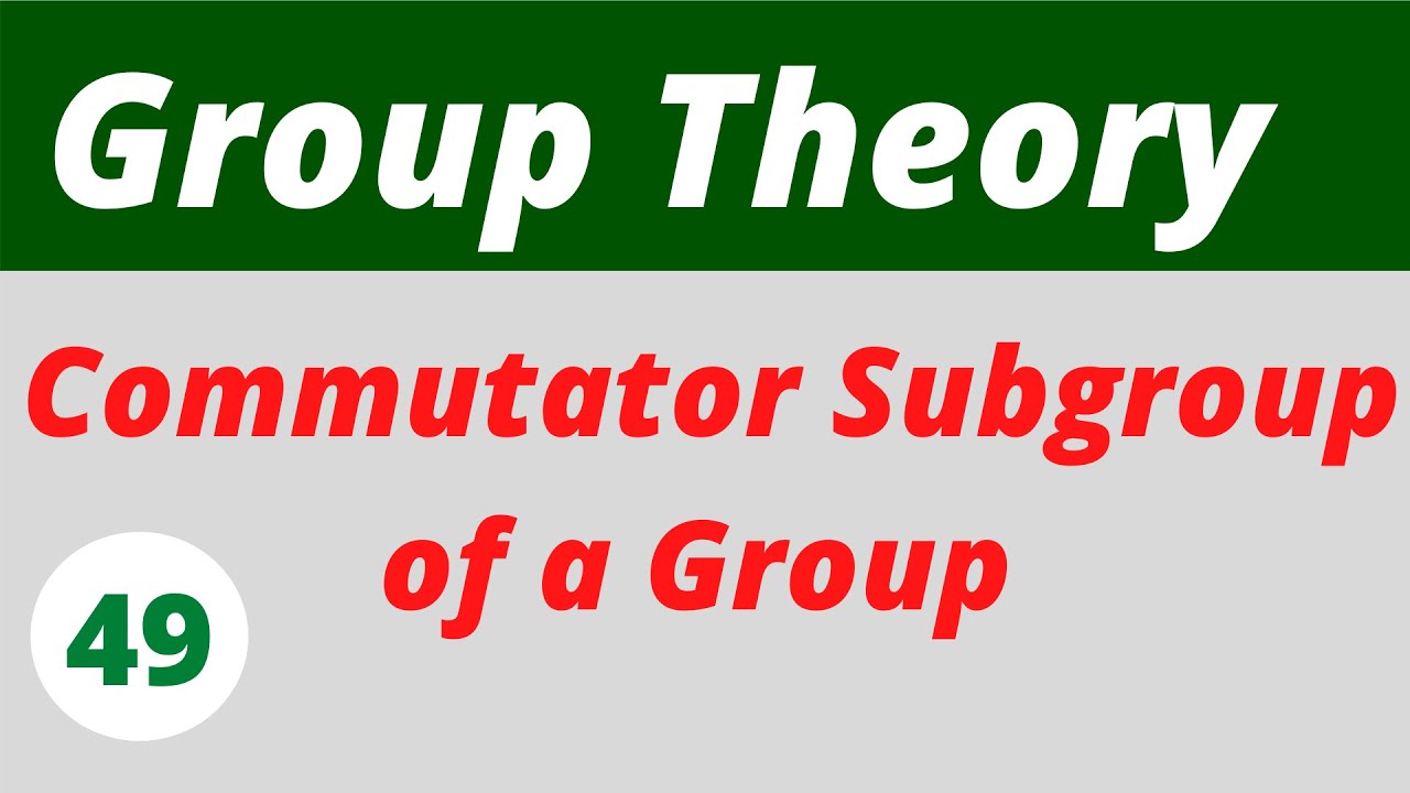 23. Commutator Subgroups Of A Group | Group Theory - YouTube