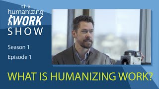 The Humanizing Work Show, Season 1, Episode 1: What is Humanizing Work?