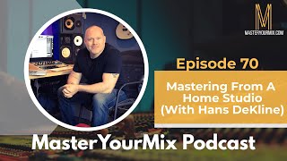 Master Your Mix Podcast EP70: Mastering From A Home Studio with Hans DeKline