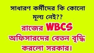 সাধারণ কর্মীদের কি কোনো মূল্য নেই / শুধুমাত্র রাজের WBCS অফিসারদের বেতন বৃদ্ধি করলো সরকার