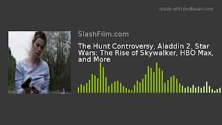 The Hunt Controversy, Aladdin 2, Star Wars: The Rise of Skywalker, HBO Max, and More