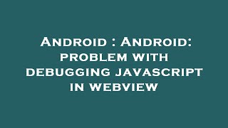 Android : Android: problem with debugging javascript in webview