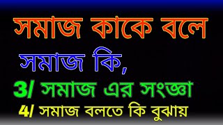 সমাজ কাকে বলে । সমাজ কি । সমাজ এর সংজ্ঞা দাও। সমাজ বলতে কি বুঝ। কত প্রকার ও কি কি । উদাহরণ