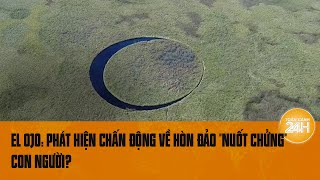 [Bí ẩn chưa lời giải] El Ojo: Phát hiện chấn động về hòn đảo 