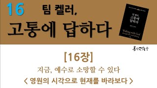 [팀 켈러_고통에 답하다 16]. 16장  지금, 예수로 소망할 수 있다