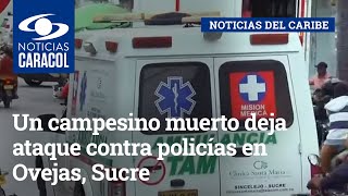 Un campesino muerto deja ataque contra policías en Ovejas, Sucre