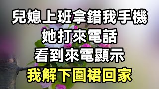 兒媳上班拿錯我手機，她打來電話，看到來電顯示，我解下圍裙回家【心寄奇旅】#文學 #讀書 #深夜故事 #晚安故事 #情感 #養老