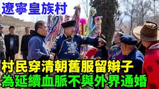 遼寧皇族村，村民穿清朝舊服留辮子，為延續血脈至今不與外界通婚【盛歷史】#歷史 #歷史故事 #歷史人物 #史話館 #歷史萬花鏡 #奇聞 #歷史風雲天下