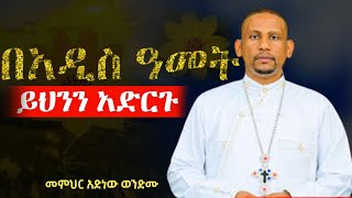 “በአዲስ ዓመት ይህንን አድርጉ”|እንቁጣጣሽ|በመምህር አድነው ወንድሙ|Happy New Year| መልካም አዲስ ዓመት