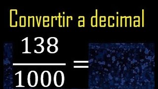 Convertir 138/1000 a decimal , transformar fraccion a decimales