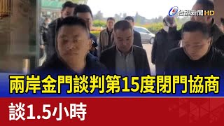 兩岸金門談判第15度閉門協商 談1.5小時