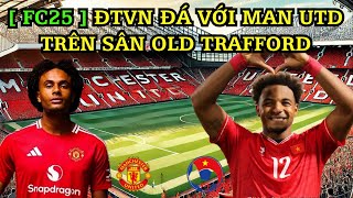 [ FC25 ] ĐỘI TUYỂN VIỆT NAM ĐÁ GIAO HỮU VỚI MAN UTD NGAY TRÊN SÂN OLD TRAFFORD | Mod EA Sports FC