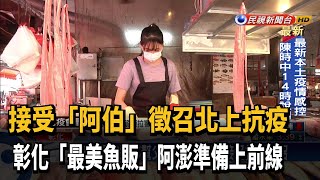 人美心也美！彰化「最美魚販」阿澎接受徵召抗疫－民視新聞