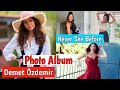 Photo Album Of Demet Özdemir | Demet Özdemir New photos That you Never See Before.| Crazy Biography