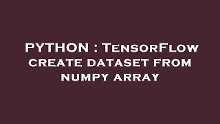 PYTHON : TensorFlow create dataset from numpy array