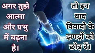 अगर तुझे आत्मा और प्रभु में बढ़ना है🔥तो इन वाद विवादो के 👊 झगड़ों को छोड़कर🔥अनुभव व आत्मा के चलाए चल