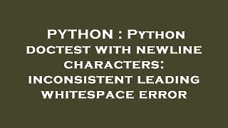 PYTHON : Python doctest with newline characters: inconsistent leading whitespace error