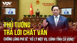 Thủ tướng trả lời chất vấn: Chống lãng phí sẽ “xử lý một vụ, cảnh tỉnh cả vùng” | Báo Điện tử VOV