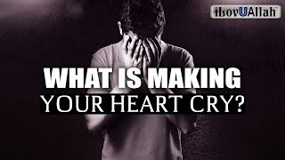 WHAT IS MAKING YOUR HEART CRY