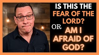 Is This the Fear of the Lord or Am I Afraid of God?