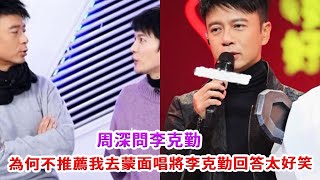 周深問李克勤：為何不推薦我去蒙面唱將李克勤回答太好笑