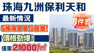 珠海九洲保利天和最新情況 5棟單位加推！年終優惠！價格勁爆！僅需21000元/㎡【中居地產-實地回訪】