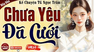 Truyện mới nhất 2024: CHƯA YÊU ĐÃ CƯỚI trọn bộ - Kể Chuyện Audio