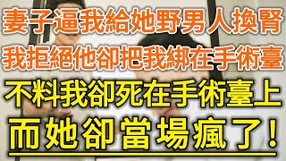 妻子逼我給她野男人換腎！我拒絕他卻把我綁在手術臺！不料我卻死在手術臺上！而她卻當場瘋了！#生活經驗 #情感故事 #深夜淺讀 #幸福人生