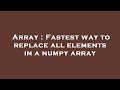 Array : Fastest way to replace all elements in a numpy array