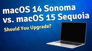 macOS 14 Sonoma vs. macOS 15 Sequoia: Should You Upgrade?