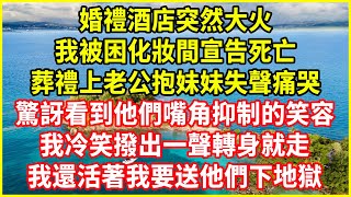 婚禮酒店突然大火！我被困化妝間宣告死亡！葬禮上老公抱妹妹失聲痛哭！驚訝看到他們嘴角抑制的笑容！我冷笑撥出一聲轉身就走！我還活著我要送他們下地獄#欺騙的故事 #人生哲學 #白月光 #生活經驗 #深夜淺談