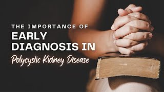 The Importance of Early Diagnosis in Polycystic Kidney Disease