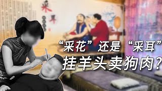 “采耳”還是“採花”？披著養生外衣打擦邊，實則掛羊頭賣狗肉