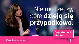 Nie ma rzeczy, które dzieją się przypadkowo - Renata Gabryjelska | Departament Kobiet