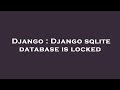 Django : Django sqlite database is locked