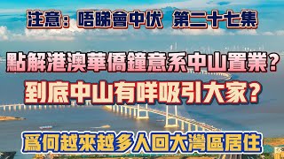 中山買樓｜中山樓盤｜退休度假｜點解港澳華僑鐘意系中山置業｜到底中山有咩優點吸引大家｜為何越來越多人回大灣區居住｜唔睇會中伏系二十七集