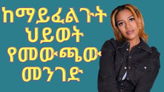 ከማይፈልጉት ህይወት ለመወጣት ይህን ያድርጉ