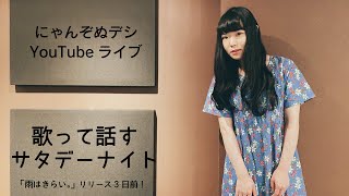 にゃんぞぬデシ歌って話すサタデーナイト（「雨はきらい。」リリース3日前！）