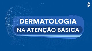 Dermatologia na Atenção Básica