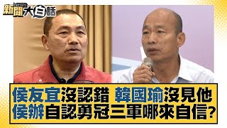 侯友宜沒認錯 韓國瑜沒見他 侯辦自認勇冠三軍哪來自信？ 新聞大白話@tvbstalk 20230610