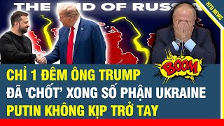 Điểm nóng Thế giới: Chỉ 1 đêm ông Trump đã 'chốt’ số phận Ukraine, khiến Putin trở tay không kịp