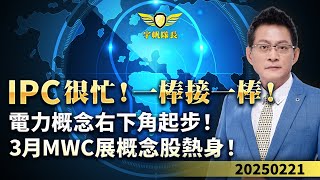 《產業先鋒隊》IPC很忙！一棒接一棒！電力概念右下角起步！3月MWC展概念股熱身！｜黃宇帆分析師｜2025.02.21