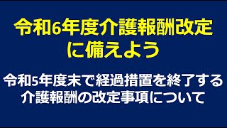 令和6年度介護報酬改定に備えよう！令和5年度末で経過措置を終了する介護報酬の改定事項について