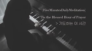 [오늘의5분묵상] 기도하는 이 시간 / [FiveMinutesDailyMeditation] ‘Tis the Blessed Hour of Prayer