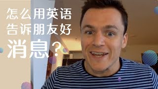 【交际】怎么用英语告诉朋友一个天大的好消息？