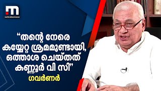 തന്റെ നേരെ കയ്യേറ്റ ശ്രമമുണ്ടായി, അതിന് ഒത്താശ ചെയ്തത് കണ്ണൂർ വി സിയെന്ന് ഗവർണർ | Arif Mohammad Khan